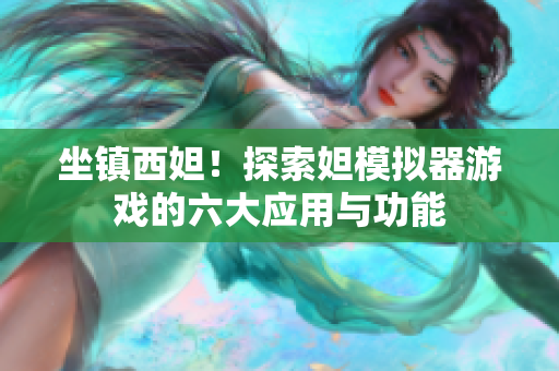 坐镇西妲！探索妲模拟器游戏的六大应用与功能