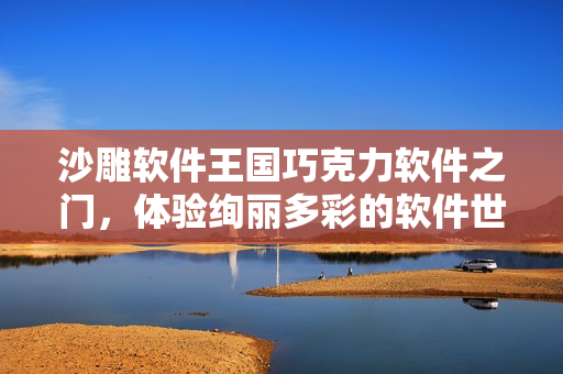 沙雕软件王国巧克力软件之门，体验绚丽多彩的软件世界