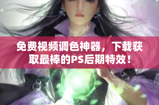 免费视频调色神器，下载获取最棒的PS后期特效！