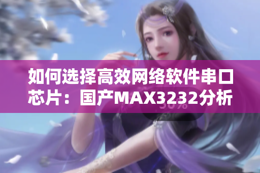如何选择高效网络软件串口芯片：国产MAX3232分析