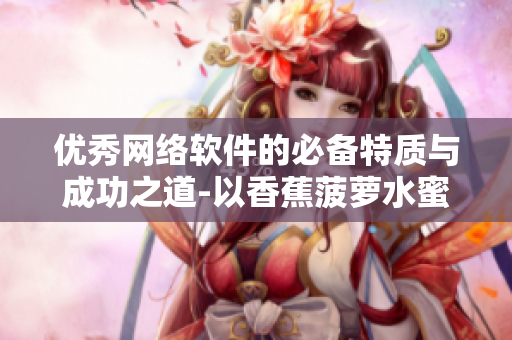 优秀网络软件的必备特质与成功之道-以香蕉菠萝水蜜桃黄瓜丝瓜秋葵为例