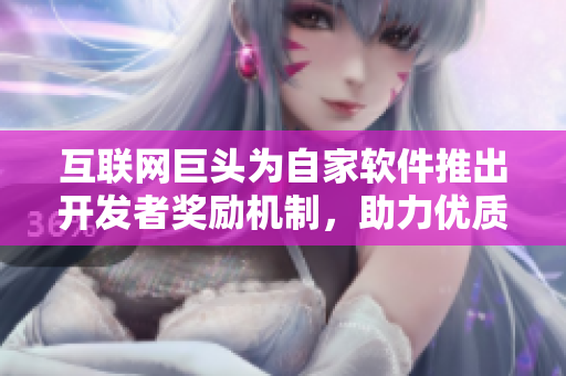 互联网巨头为自家软件推出开发者奖励机制，助力优质程序员快速崛起