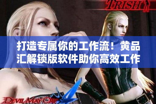 打造专属你的工作流！黄品汇解锁版软件助你高效工作！