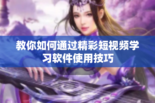 教你如何通过精彩短视频学习软件使用技巧