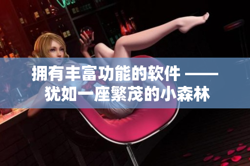 拥有丰富功能的软件 —— 犹如一座繁茂的小森林