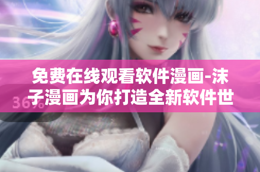 免费在线观看软件漫画-沫子漫画为你打造全新软件世界
