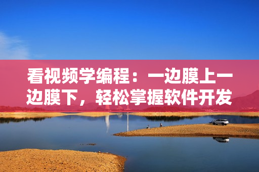 看视频学编程：一边膜上一边膜下，轻松掌握软件开发技巧