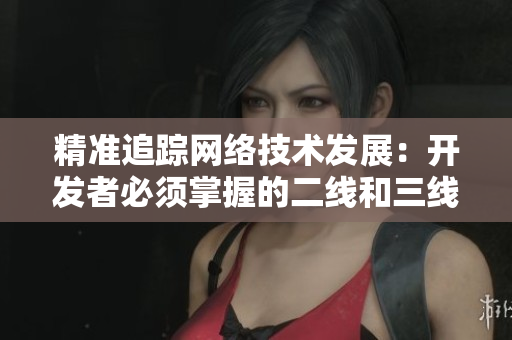 精准追踪网络技术发展：开发者必须掌握的二线和三线软件编程技巧
