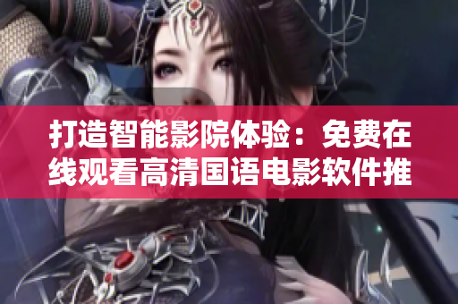 打造智能影院体验：免费在线观看高清国语电影软件推荐