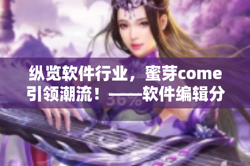 纵览软件行业，蜜芽come引领潮流！——软件编辑分享最新网络软件趋势