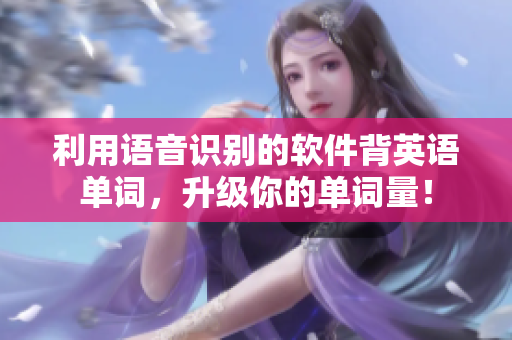 利用语音识别的软件背英语单词，升级你的单词量！