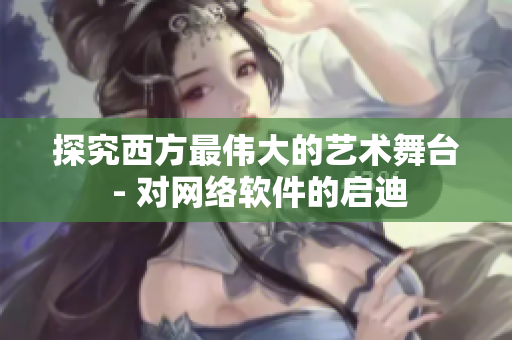 探究西方最伟大的艺术舞台 - 对网络软件的启迪