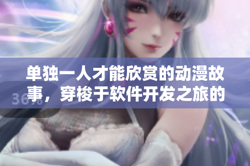 单独一人才能欣赏的动漫故事，穿梭于软件开发之旅的情节