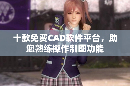 十款免费CAD软件平台，助您熟练操作制图功能
