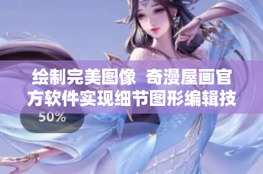 绘制完美图像  奇漫屋画官方软件实现细节图形编辑技巧