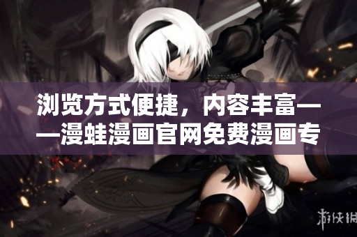 浏览方式便捷，内容丰富——漫蛙漫画官网免费漫画专区