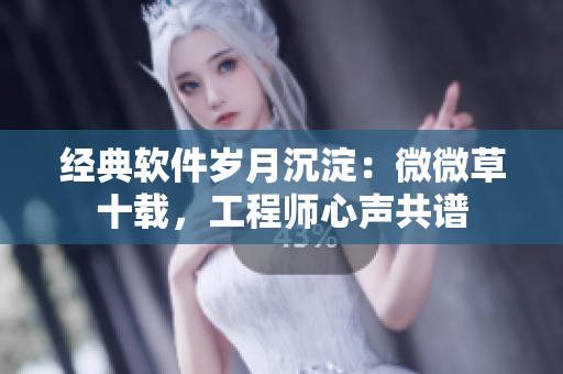 经典软件岁月沉淀：微微草十载，工程师心声共谱