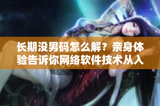长期没男码怎么解？亲身体验告诉你网络软件技术从入门到进阶