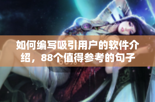 如何编写吸引用户的软件介绍，88个值得参考的句子