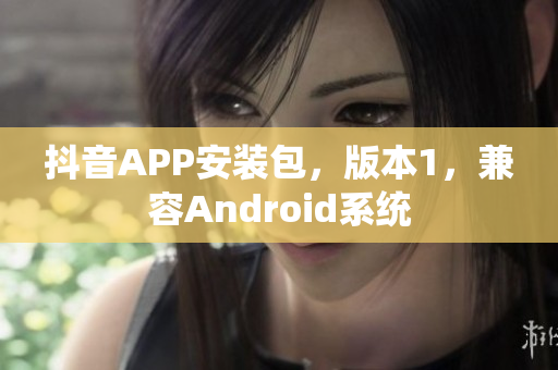 抖音APP安装包，版本1，兼容Android系统