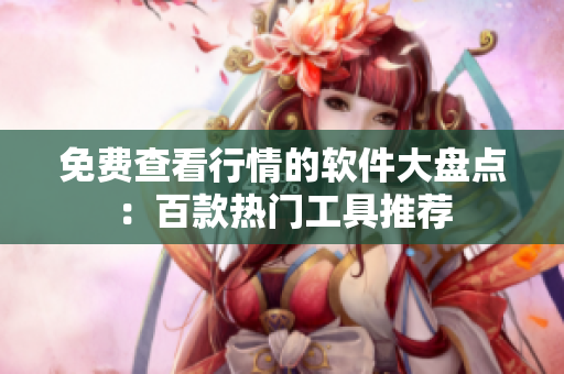 免费查看行情的软件大盘点：百款热门工具推荐