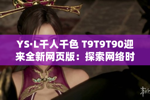 YS·L千人千色 T9T9T90迎来全新网页版：探索网络时尚新风潮