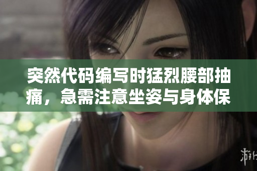 突然代码编写时猛烈腰部抽痛，急需注意坐姿与身体保养