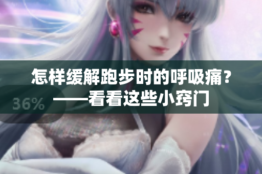 怎样缓解跑步时的呼吸痛？——看看这些小窍门