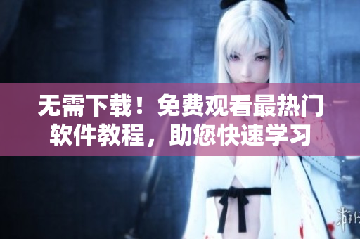 无需下载！免费观看最热门软件教程，助您快速学习