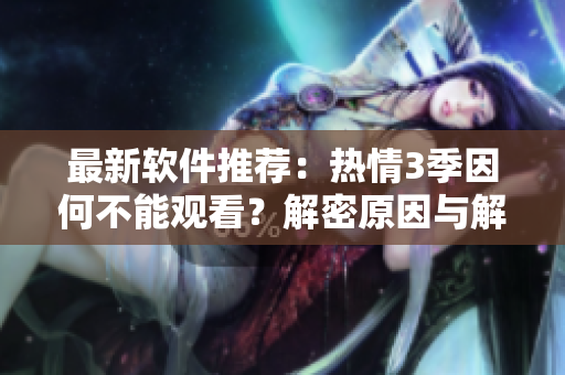最新软件推荐：热情3季因何不能观看？解密原因与解决方案
