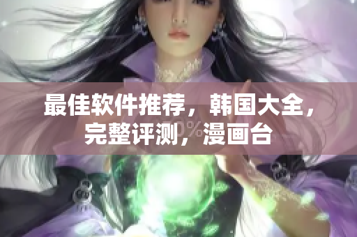 最佳软件推荐，韩国大全，完整评测，漫画台