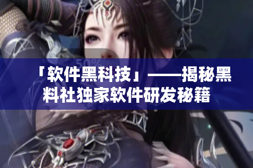 「软件黑科技」——揭秘黑料社独家软件研发秘籍