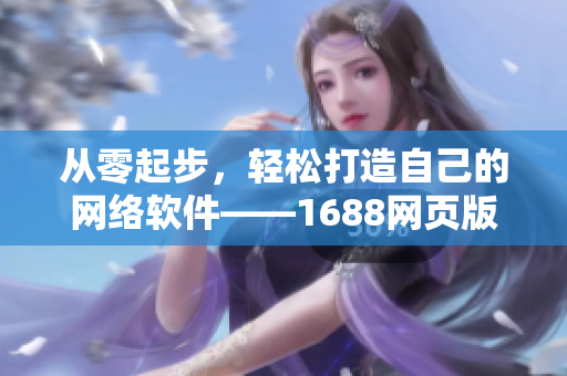 从零起步，轻松打造自己的网络软件——1688网页版入口重新定义