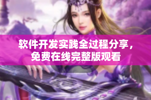 软件开发实践全过程分享，免费在线完整版观看