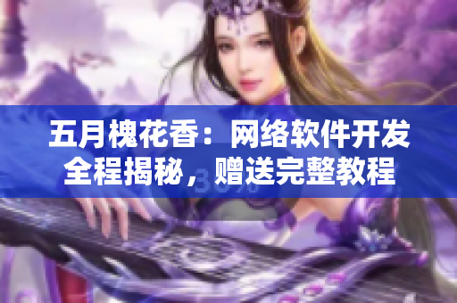 五月槐花香：网络软件开发全程揭秘，赠送完整教程