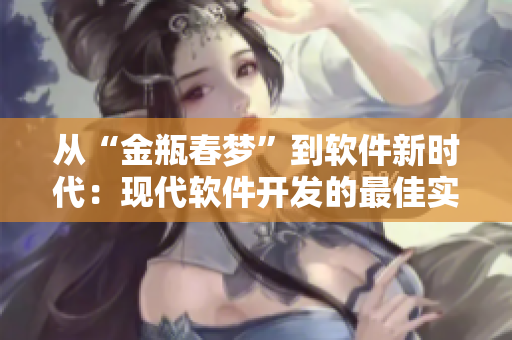 从“金瓶春梦”到软件新时代：现代软件开发的最佳实践