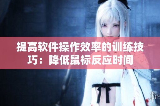 提高软件操作效率的训练技巧：降低鼠标反应时间