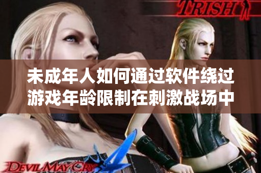 未成年人如何通过软件绕过游戏年龄限制在刺激战场中游戏？