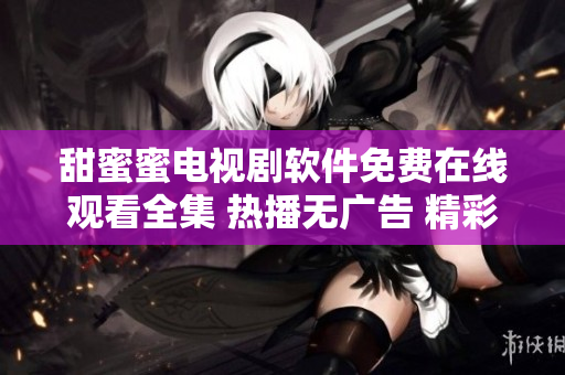 甜蜜蜜电视剧软件免费在线观看全集 热播无广告 精彩不间断