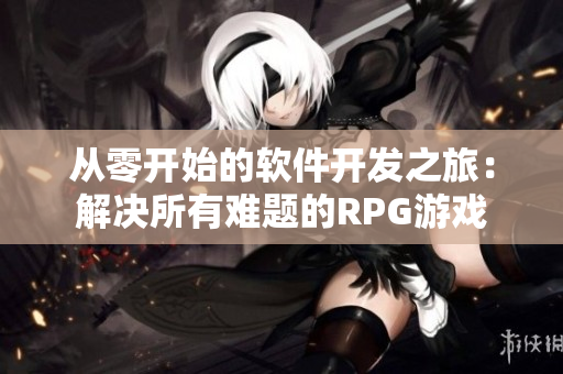 从零开始的软件开发之旅：解决所有难题的RPG游戏