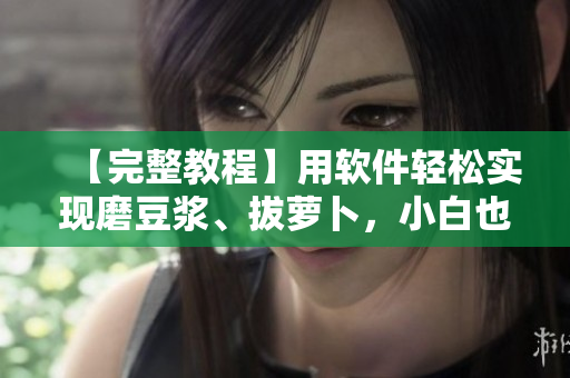 【完整教程】用软件轻松实现磨豆浆、拔萝卜，小白也能上手！