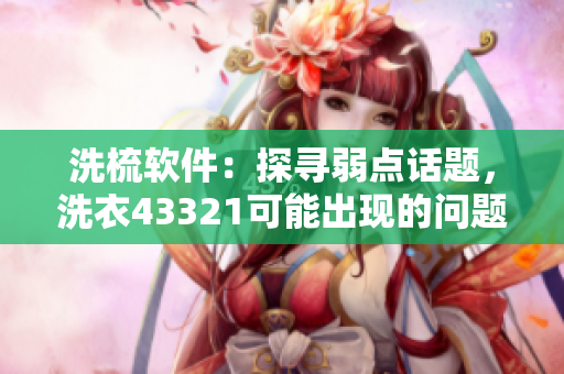 洗梳软件：探寻弱点话题，洗衣43321可能出现的问题