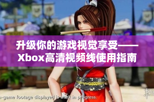 升级你的游戏视觉享受——Xbox高清视频线使用指南