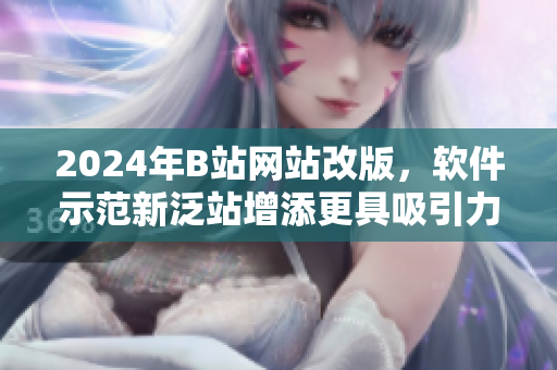 2024年B站网站改版，软件示范新泛站增添更具吸引力特色