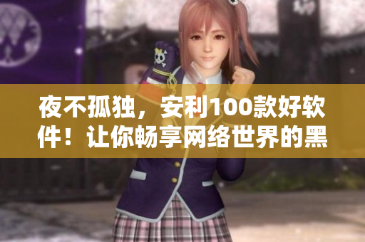 夜不孤独，安利100款好软件！让你畅享网络世界的黑夜