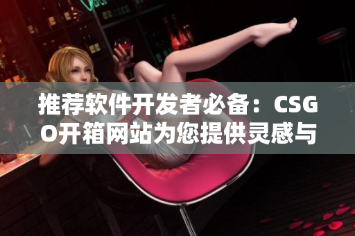 推荐软件开发者必备：CSGO开箱网站为您提供灵感与创意