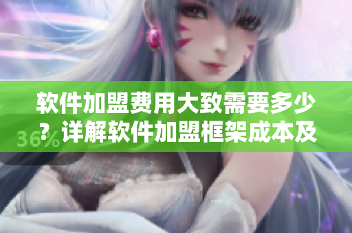 软件加盟费用大致需要多少？详解软件加盟框架成本及盈利模式