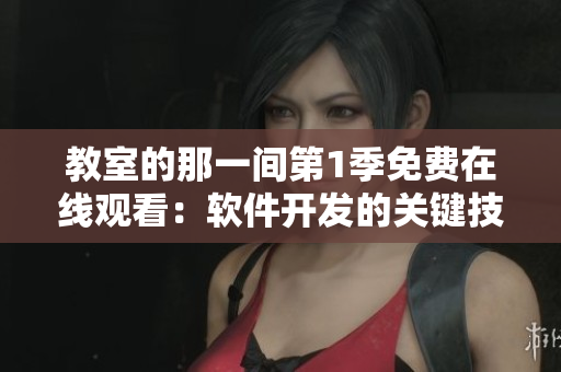 教室的那一间第1季免费在线观看：软件开发的关键技巧分享