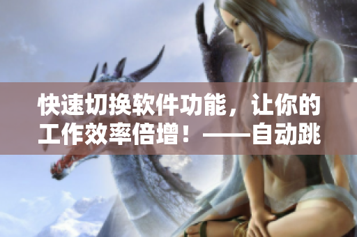 快速切换软件功能，让你的工作效率倍增！——自动跳转软件小技巧