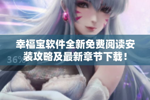幸福宝软件全新免费阅读安装攻略及最新章节下载！